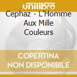 Cephaz - L'Homme Aux Mille Couleurs cd musicale