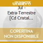 Jul - Extra-Terrestre [Cd Cristal Velodrome Op D2c Only] cd