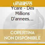 Ycare - Des Millions D'annees [Digipack] cd musicale