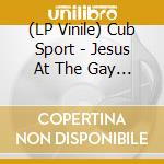 (LP Vinile) Cub Sport - Jesus At The Gay Bar vinile