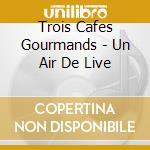 Trois Cafes Gourmands - Un Air De Live cd