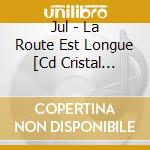 Jul - La Route Est Longue [Cd Cristal Standard] cd
