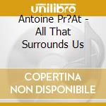 Antoine Pr?At - All That Surrounds Us cd
