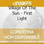 Village Of The Sun - First Light cd