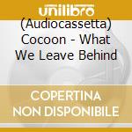 (Audiocassetta) Cocoon - What We Leave Behind cd