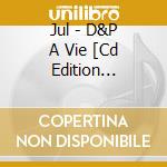 Jul - D&P A Vie [Cd Edition Standard] [Retail + D2c] cd