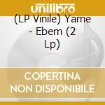 (LP Vinile) Yame - Ebem (2 Lp) vinile