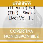 (LP Vinile) Fall (The) - Singles Live: Vol. 1 '78-'81 vinile