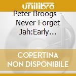 Peter Broogs - Never Forget Jah:Early Years 76 cd musicale di Peter Broggs