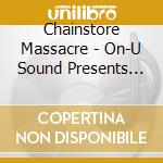 Chainstore Massacre - On-U Sound Presents Chainstore Massacre cd musicale di Chainstore Massacre