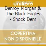 Denroy Morgan & The Black Eagles - Shock Dem cd musicale di Denroy Morgan & The Black Eagles