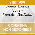 Sweety Lounge Vol.2 - Exentrico,Jhc,Dataz cd musicale di Sweety Lounge Vol.2