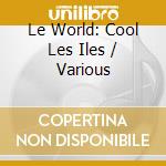 Le World: Cool Les Iles / Various cd