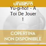 Yu-gi-ho! - A Toi De Jouer ! cd musicale di Yu