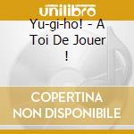 Yu-gi-ho! - A Toi De Jouer ! cd