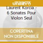 Laurent Korcia - 6 Sonates Pour Violon Seul