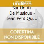 Sur Un Air De Musique - Jean Petit Qui Danse - Au Clair De La Lune ? cd