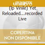 (lp Vinile) Yet Reloaded...recorded Live cd