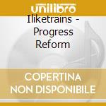 Iliketrains - Progress Reform cd musicale di I LIKE TRAINS