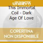 This Immortal Coil - Dark Age Of Love cd