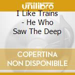 I Like Trains - He Who Saw The Deep cd