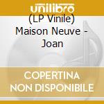 (LP Vinile) Maison Neuve - Joan