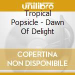 Tropical Popsicle - Dawn Of Delight cd