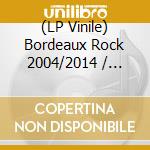 (LP Vinile) Bordeaux Rock 2004/2014 / Various vinile