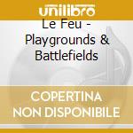Le Feu - Playgrounds & Battlefields cd