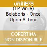 (LP Vinile) Belaboris - Once Upon A Time lp vinile