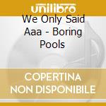 We Only Said Aaa - Boring Pools cd