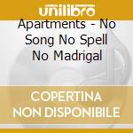 Apartments - No Song No Spell No Madrigal cd musicale di Apartments