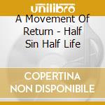 A Movement Of Return - Half Sin Half Life cd