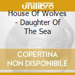 House Of Wolves - Daughter Of The Sea cd