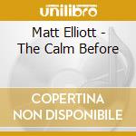 Matt Elliott - The Calm Before cd musicale di Matt Elliott