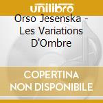Orso Jesenska - Les Variations D'Ombre cd