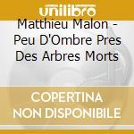 Matthieu Malon - Peu D'Ombre Pres Des Arbres Morts cd