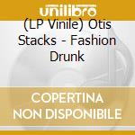(LP Vinile) Otis Stacks - Fashion Drunk lp vinile di Otis Stacks