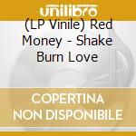 (LP Vinile) Red Money - Shake Burn Love vinile