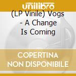 (LP Vinile) Vogs - A Change Is Coming vinile