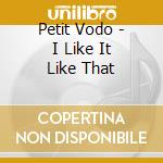 Petit Vodo - I Like It Like That cd
