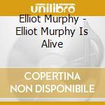 Elliot Murphy - Elliot Murphy Is Alive cd musicale di Elliot Murphy