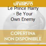 Le Prince Harry - Be Your Own Enemy cd musicale