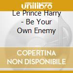 Le Prince Harry - Be Your Own Enemy cd