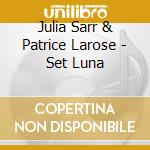 Julia Sarr & Patrice Larose - Set Luna cd musicale