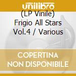 (LP Vinile) Frigio All Stars Vol.4 / Various vinile