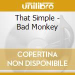 That Simple - Bad Monkey cd musicale