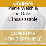 Pierre Welsh & The Oaks - L'Insaisissable cd