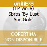 (LP Vinile) Sbrbs 'By Lust And Gold' vinile
