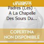 Padres (Les) - A La Chapelle Des Sours Du Bon-Secours De Paris cd